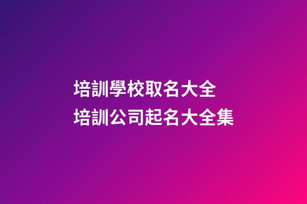 培訓學校取名大全 培訓公司起名大全集-第1張-公司起名-玄機派